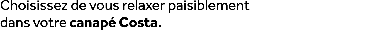Choisissez de vous relaxer paisiblement dans votre canap Costa.