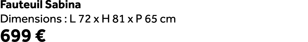 Fauteuil Sabina Dimensions : L 72 x H 81 x P 65 cm 699 €