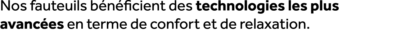 Nos fauteuils b n ficient des technologies les plus avanc es en terme de confort et de relaxation.