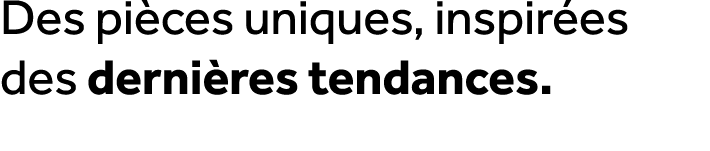 Des pi ces uniques, inspir es des derni res tendances.