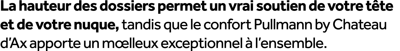 La hauteur des dossiers permet un vrai soutien de votre t te et de votre nuque, tandis que le confort Pullmann by Cha...