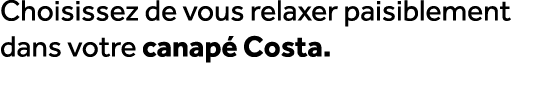 Choisissez de vous relaxer paisiblement dans votre canap Costa.