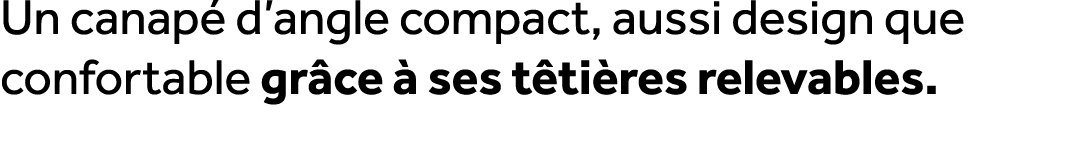 Un canap d’angle compact, aussi design que confortable gr ce   ses t ti res relevables.