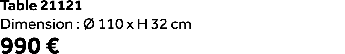 Table 21121 Dimension :  110 x H 32 cm 990 €