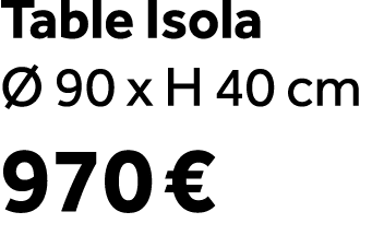 Table Isola  90 x H 40 cm 970 € 