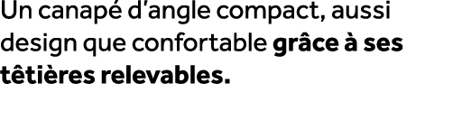 Un canap d’angle compact, aussi design que confortable gr ce   ses t ti res relevables.