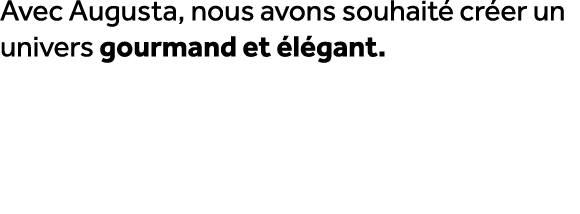 Avec Augusta, nous avons souhait cr er un univers gourmand et  l gant.