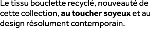 Le tissu bouclette recycl , nouveaut de cette collection, au toucher soyeux et au design r solument contemporain.