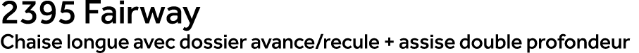 2395 Fairway Chaise longue avec dossier avance/recule + assise double profondeur