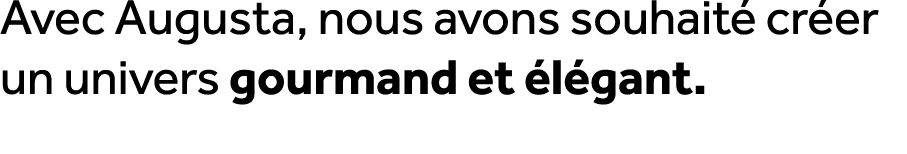 Avec Augusta, nous avons souhait cr er un univers gourmand et  l gant.