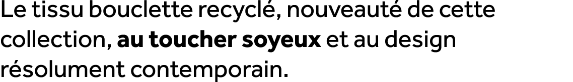 Le tissu bouclette recycl , nouveaut de cette collection, au toucher soyeux et au design r solument contemporain.