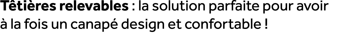 T ti res relevables : la solution parfaite pour avoir  la fois un canap  design et confortable !