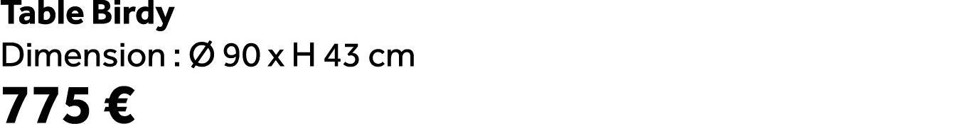Table Birdy Dimension :  90 x H 43 cm 775 €