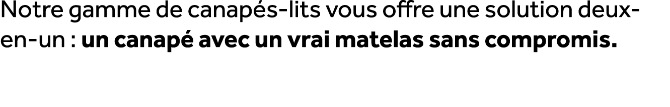 Notre gamme de canap s lits vous offre une solution deux en un : un canap avec un vrai matelas sans compromis.