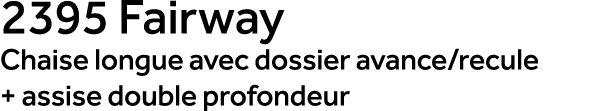 2395 Fairway Chaise longue avec dossier avance/recule + assise double profondeur