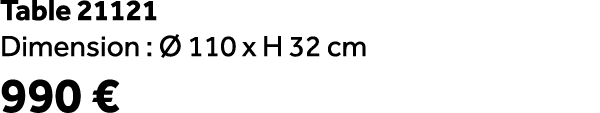Table 21121 Dimension :  110 x H 32 cm 990 €