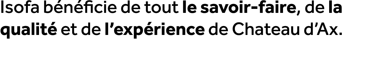 Isofa b n ficie de tout le savoir faire, de la qualit et de l’exp rience de Chateau d’Ax.