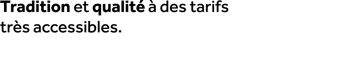 Tradition et qualit   des tarifs tr s accessibles.