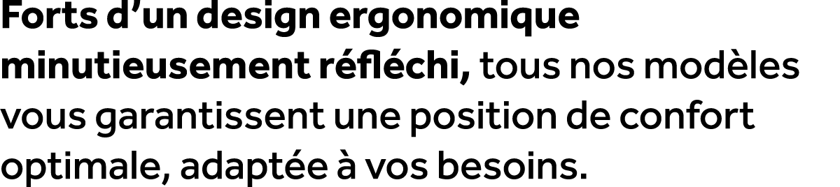 Forts d’un design ergonomique minutieusement r fl chi, tous nos mod les vous garantissent une position de confort opt...