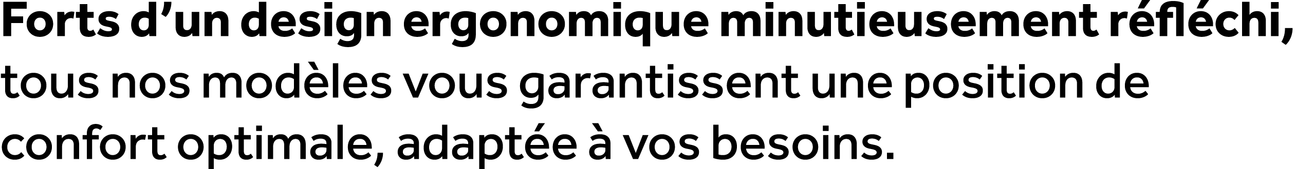 Forts d’un design ergonomique minutieusement r fl chi, tous nos mod les vous garantissent une position de confort opt...