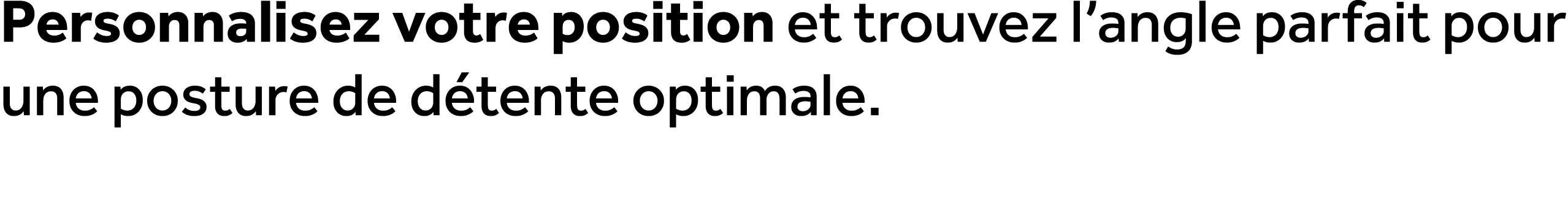 Personnalisez votre position et trouvez l’angle parfait pour une posture de d tente optimale.