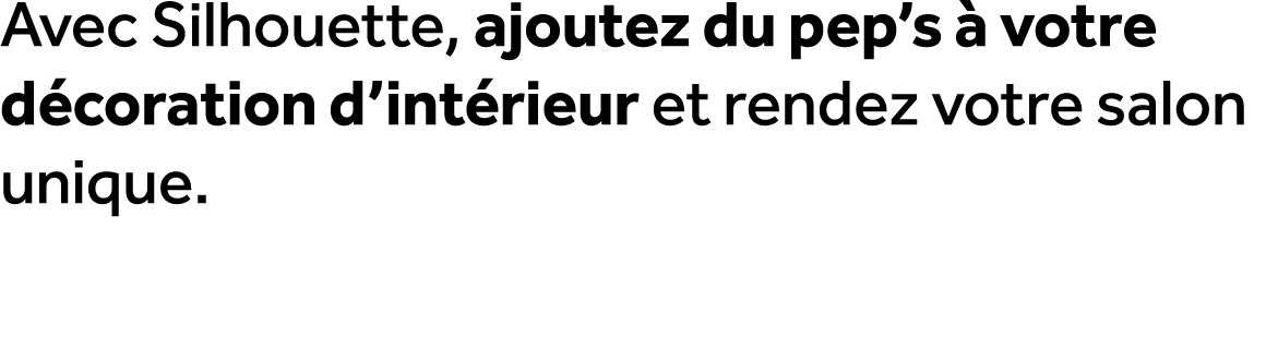 Avec Silhouette, ajoutez du pep’s  votre d coration d’int rieur et rendez votre salon unique.