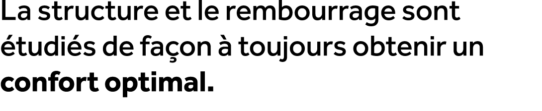La structure et le rembourrage sont tudi s de fa on   toujours obtenir un confort optimal.