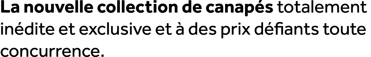 La nouvelle collection de canap s totalement in dite et exclusive et  des prix d fiants toute concurrence.