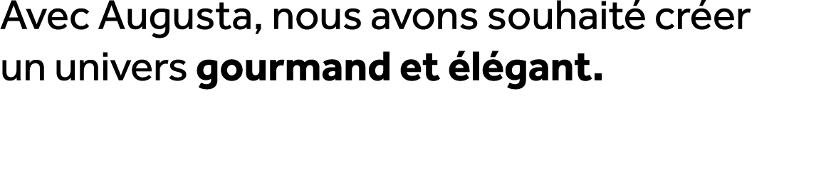 Avec Augusta, nous avons souhait cr er un univers gourmand et  l gant.