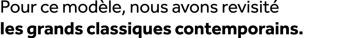 Pour ce mod le, nous avons revisit les grands classiques contemporains.