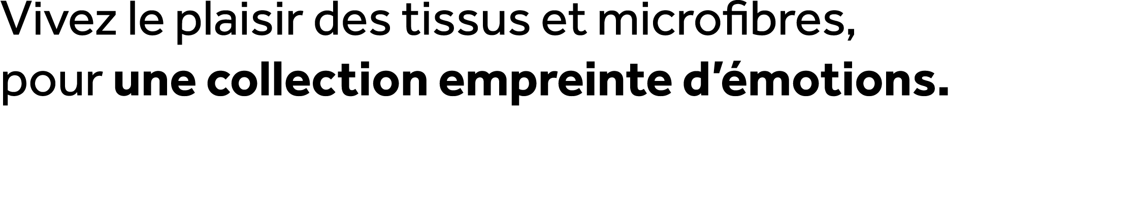 Vivez le plaisir des tissus et microfibres, pour une collection empreinte d’ motions.