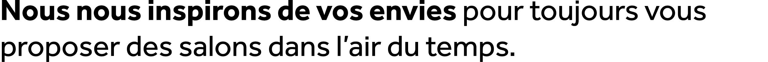 Nous nous inspirons de vos envies pour toujours vous proposer des salons dans l’air du temps.