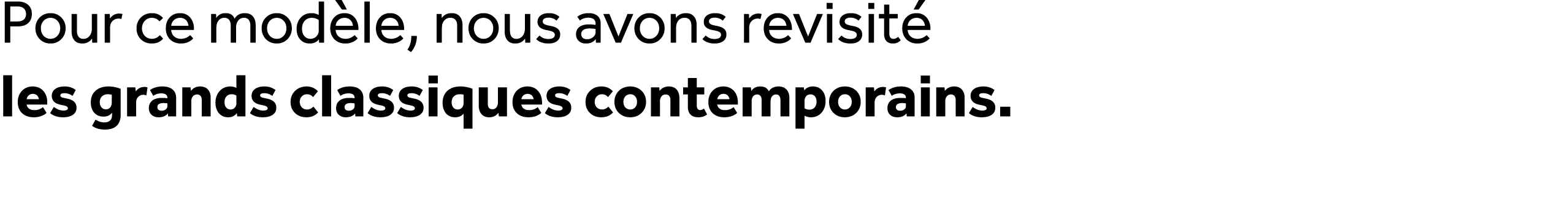 Pour ce mod le, nous avons revisit les grands classiques contemporains.