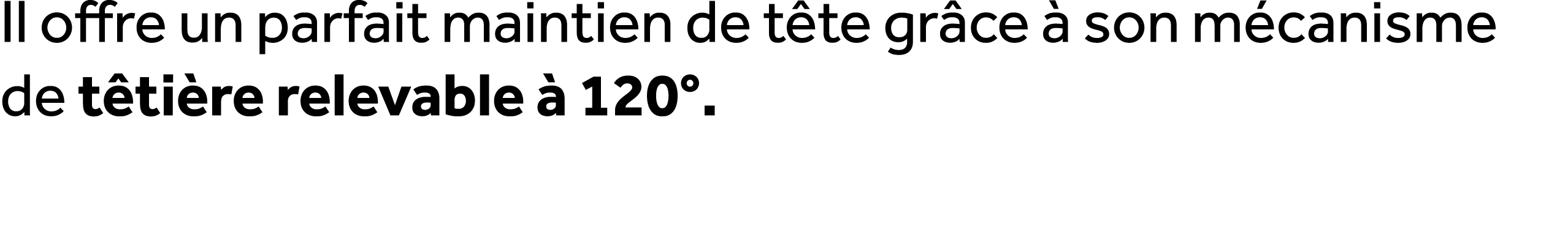 Il offre un parfait maintien de t te gr ce  son m canisme de t ti re relevable   120°. 