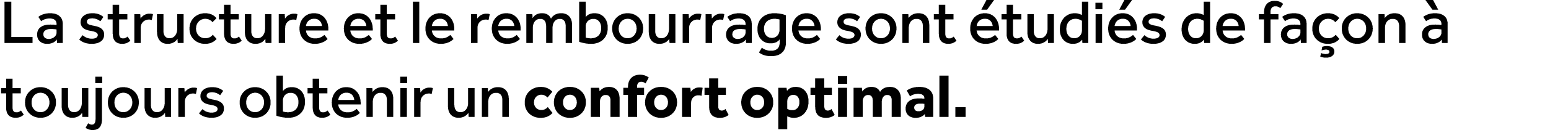 La structure et le rembourrage sont tudi s de fa on   toujours obtenir un confort optimal.