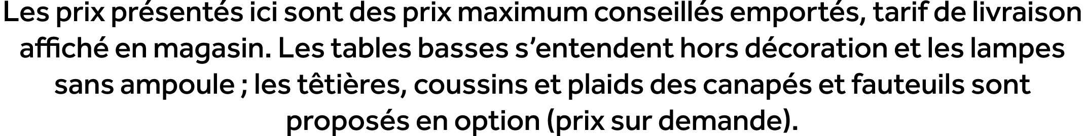 Les prix pr sent s ici sont des prix maximum conseill s emport s, tarif de livraison affich en magasin. Les tables b...