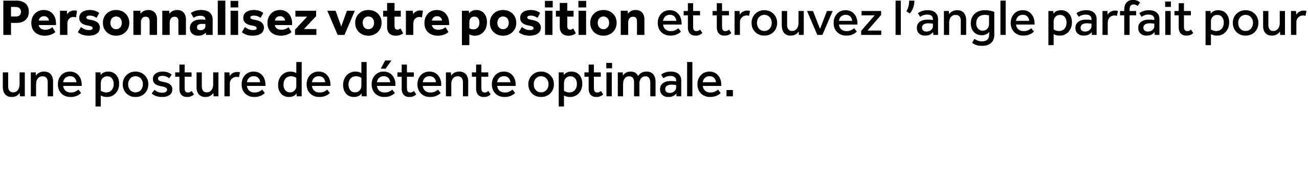 Personnalisez votre position et trouvez l’angle parfait pour une posture de d tente optimale.
