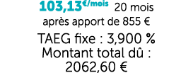 103,13€/mois 20 mois apr s apport de 855 € TAEG fixe : 3,900 % Montant total d : 2062,60 €