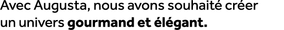 Avec Augusta, nous avons souhait cr er un univers gourmand et  l gant.