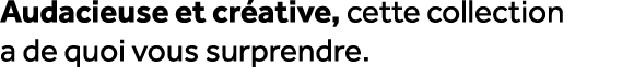 Audacieuse et cr ative, cette collection a de quoi vous surprendre.