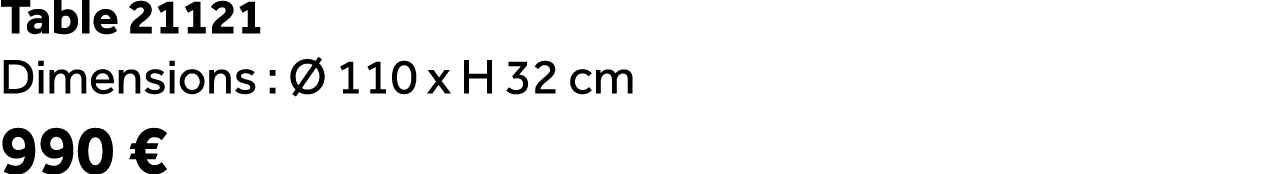 Table 21121 Dimensions :  110 x H 32 cm 990 €