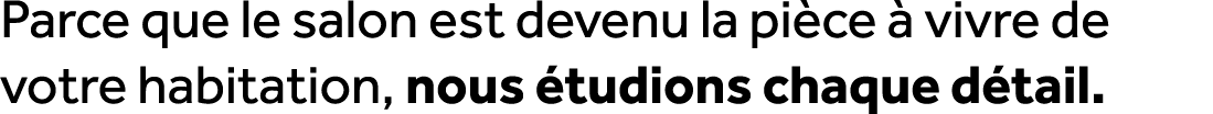 Parce que le salon est devenu la pi ce  vivre de votre habitation, nous  tudions chaque d tail.