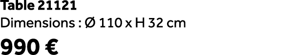 Table 21121 Dimensions :  110 x H 32 cm 990 €