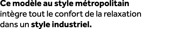Ce mod le au style m tropolitain int gre tout le confort de la relaxation dans un style industriel. 