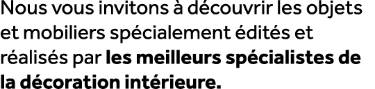 Nous vous invitons  d couvrir les objets et mobiliers sp cialement  dit s et r alis s par les meilleurs sp cialistes...