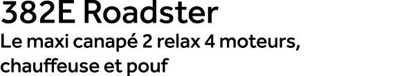 382E Roadster Le maxi canap 2 relax 4 moteurs, chauffeuse et pouf