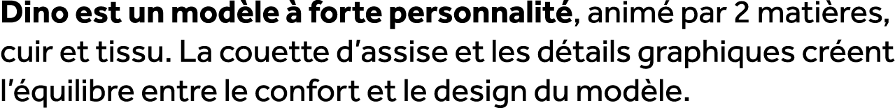 Dino est un mod le  forte personnalit , anim  par 2 mati res, cuir et tissu. La couette d’assise et les d tails grap...