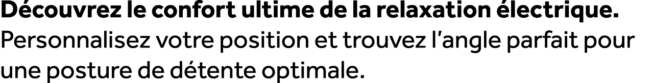 D couvrez le confort ultime de la relaxation lectrique. Personnalisez votre position et trouvez l’angle parfait pour...