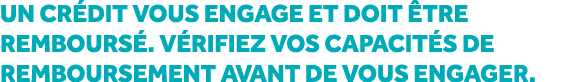Un cr dit vous engage et doit tre rembours . V rifiez vos capacit s de remboursement avant de vous engager.