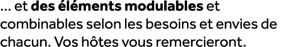 ... et des l ments modulables et combinables selon les besoins et envies de chacun. Vos h tes vous remercieront.